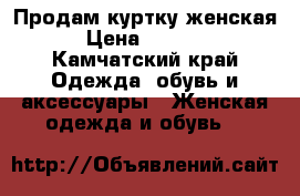 Продам куртку женская › Цена ­ 1 500 - Камчатский край Одежда, обувь и аксессуары » Женская одежда и обувь   